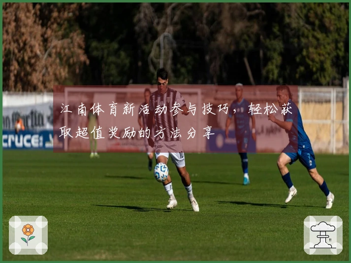江南体育新活动参与技巧，轻松获取超值奖励的方法分享