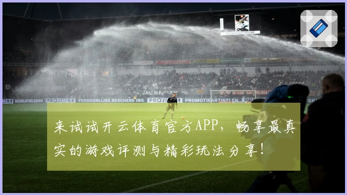 来试试开云体育官方APP，畅享最真实的游戏评测与精彩玩法分享！