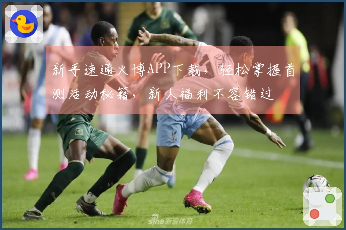 新手速通火博APP下载，轻松掌握首测活动秘籍，新人福利不容错过