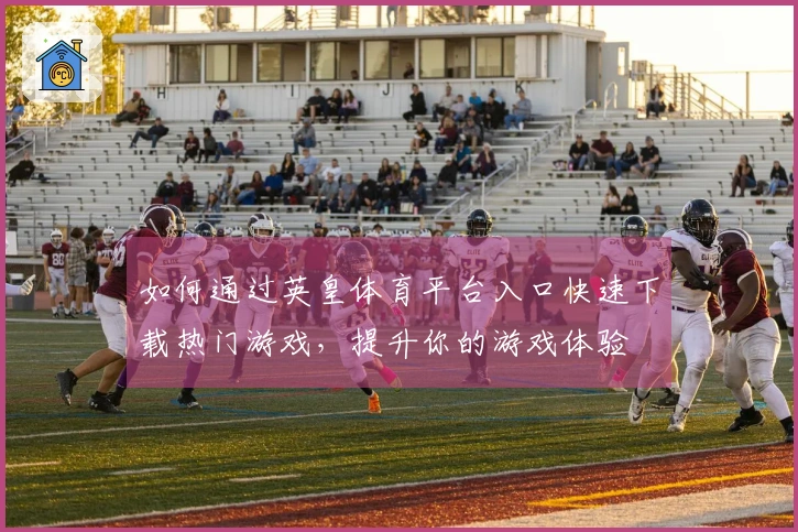 如何通过英皇体育平台入口快速下载热门游戏,提升你的游戏体验