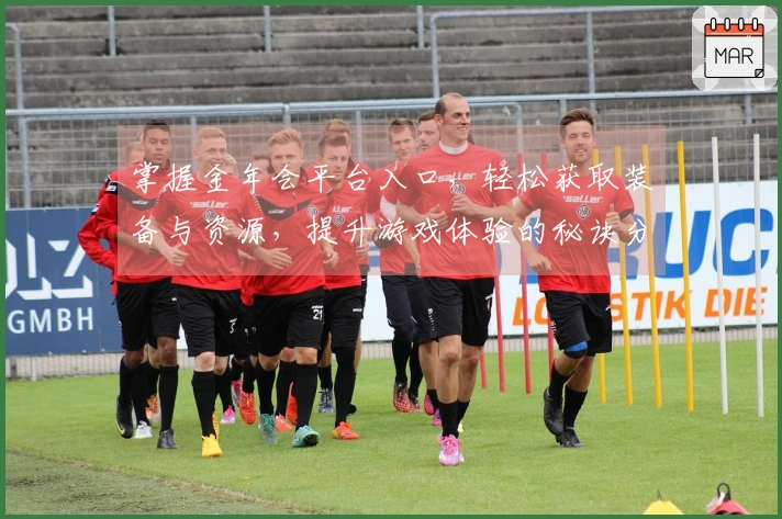 掌握金年会平台入口，轻松获取装备与资源，提升游戏体验的秘诀分享