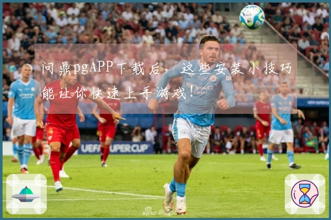 问鼎pgAPP下载后，这些安装小技巧能让你快速上手游戏！