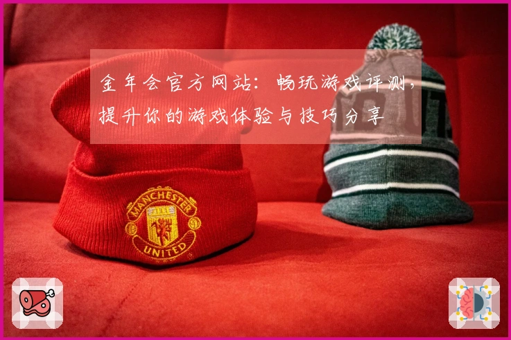 金年会官方网站：畅玩游戏评测，提升你的游戏体验与技巧分享