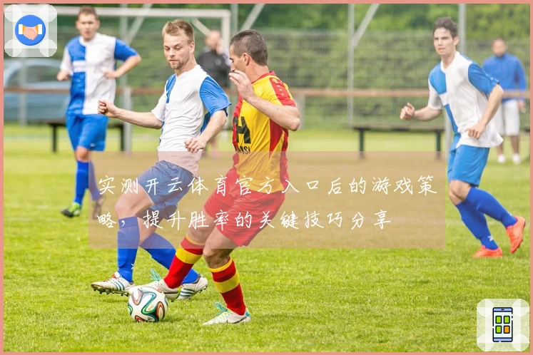 实测开云体育官方入口后的游戏策略，提升胜率的关键技巧分享
