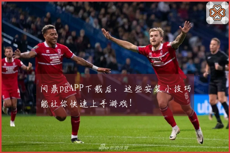 问鼎pgAPP下载后，这些安装小技巧能让你快速上手游戏！