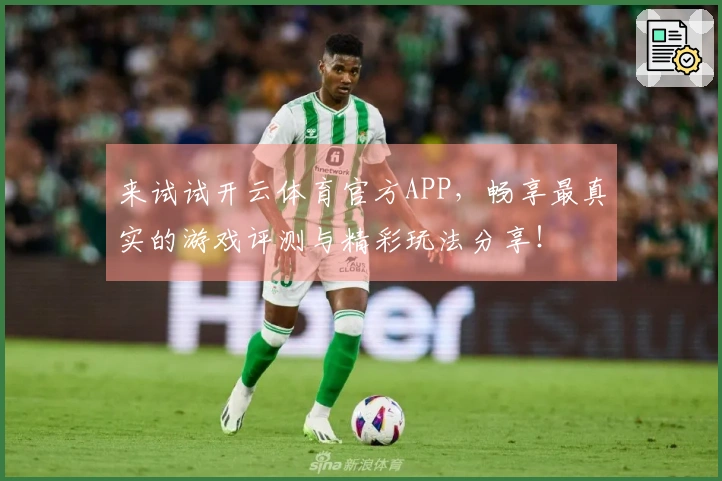 来试试开云体育官方APP，畅享最真实的游戏评测与精彩玩法分享！