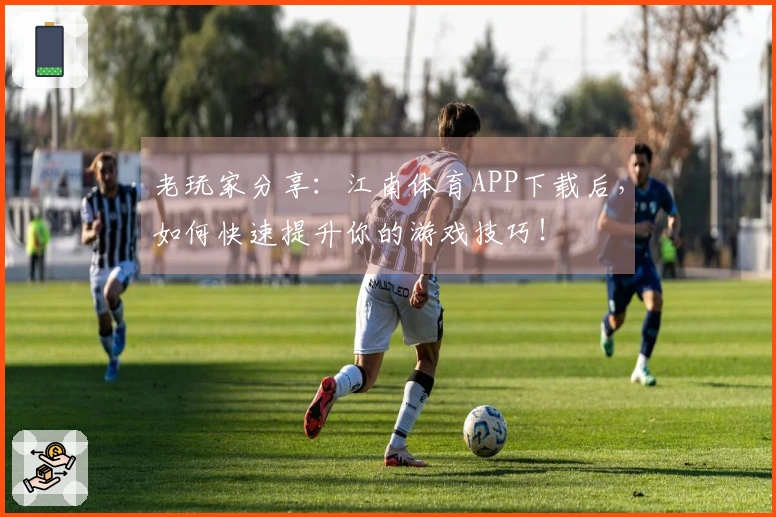 老玩家分享：江南体育APP下载后，如何快速提升你的游戏技巧！
