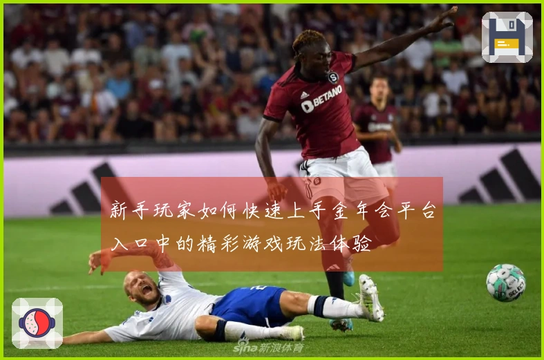 新手玩家如何快速上手金年会平台入口中的精彩游戏玩法体验