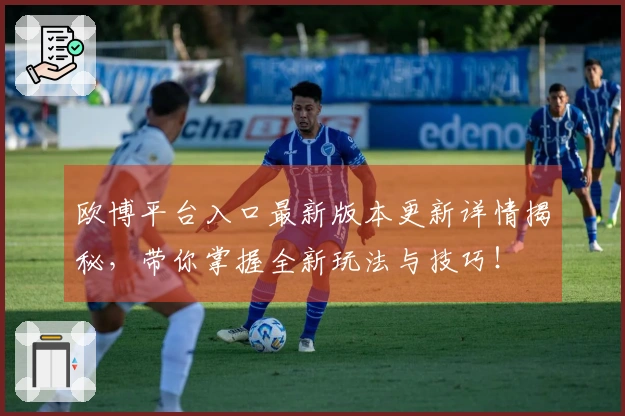 欧博平台入口最新版本更新详情揭秘，带你掌握全新玩法与技巧！