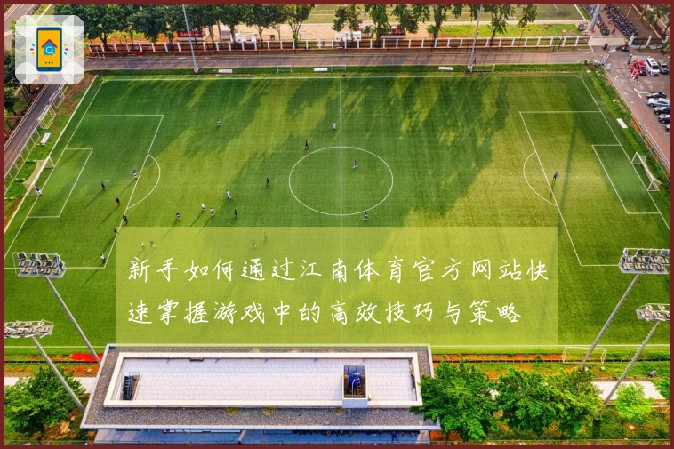 新手如何通过江南体育官方网站快速掌握游戏中的高效技巧与策略