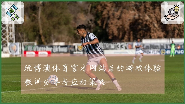 玩博澳体育官方网站后的游戏体验教训分享与应对策略