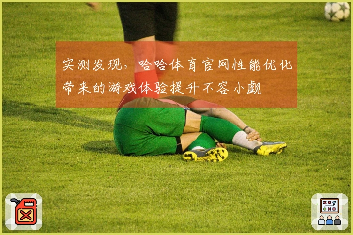 实测发现，哈哈体育官网性能优化带来的游戏体验提升不容小觑